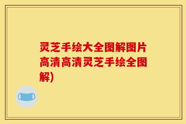 灵芝手绘大全图解图片高清高清灵芝手绘全图解) 灵芝手绘大全图解图片高清高清灵芝手绘全图解)