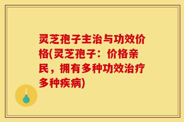 灵芝孢子主与功效价格(灵芝孢子:价格亲民,拥有多种功效多种) 灵芝孢子主与功效价格(灵芝孢子:价格亲民,拥有多种功效多种)