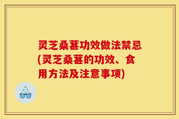 灵芝桑葚功效做法禁忌(灵芝桑葚的功效、食用方法及注意事项) 灵芝桑葚功效做法禁忌(灵芝桑葚的功效、食用方法及注意事项)