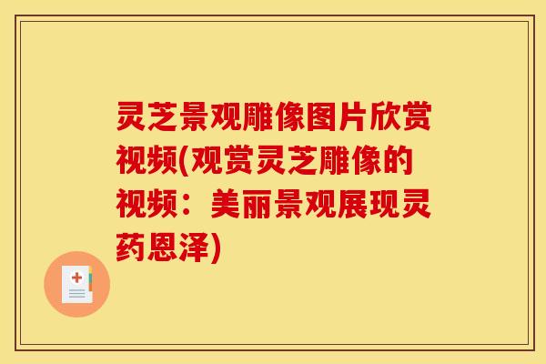 灵芝景观雕像图片欣赏视频(观赏灵芝雕像的视频:美丽景观展现灵药恩泽) 灵芝景观雕像图片欣赏视频(观赏灵芝雕像的视频:美丽景观展现灵药恩泽)