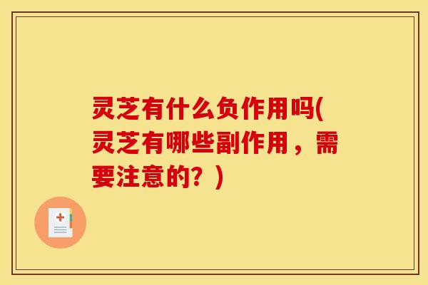 灵芝有什么负作用吗(灵芝有哪些副作用,需要注意的?) 灵芝有什么负作用吗(灵芝有哪些副作用,需要注意的?)