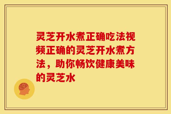 灵芝开水煮正确吃法视频正确的灵芝开水煮方法,助你畅饮健康美味的灵芝水 灵芝开水煮正确吃法视频正确的灵芝开水煮方法,助你畅饮健康美味的灵芝水