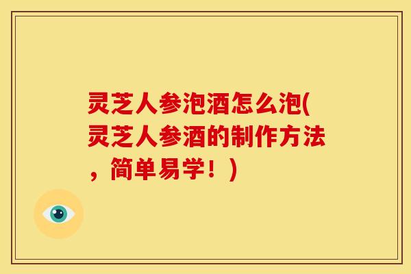 灵芝人参泡酒怎么泡(灵芝人参酒的制作方法,简单易学!) 灵芝人参泡酒怎么泡(灵芝人参酒的制作方法,简单易学!)