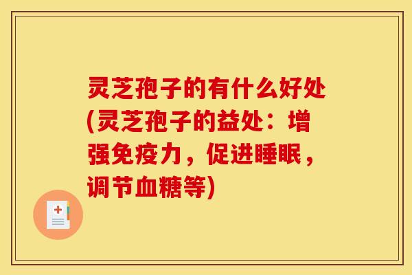 灵芝孢子的有什么好处(灵芝孢子的益处:增强免疫力,促进,调节等) 灵芝孢子的有什么好处(灵芝孢子的益处:增强免疫力,促进,调节等)