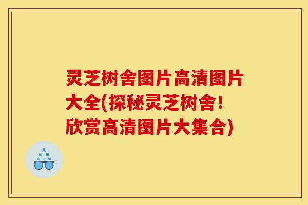 灵芝树舍图片高清图片大全(探秘灵芝树舍!欣赏高清图片大集合) 灵芝树舍图片高清图片大全(探秘灵芝树舍!欣赏高清图片大集合)