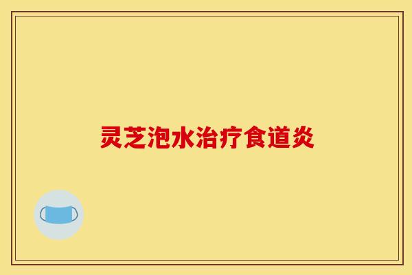 灵芝泡水食道炎