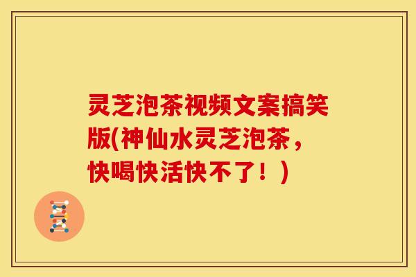 灵芝泡茶视频文案搞笑版(神仙水灵芝泡茶,快喝快活快不了!) 灵芝泡茶视频文案搞笑版(神仙水灵芝泡茶,快喝快活快不了!)