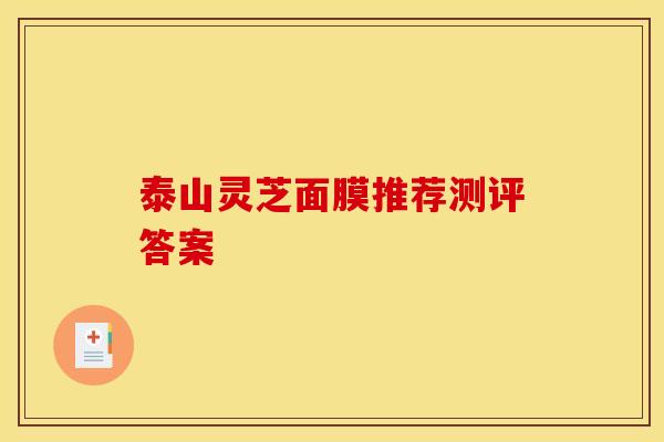 泰山灵芝面膜推荐测评答案