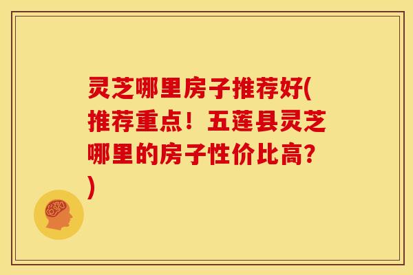 灵芝哪里房子推荐好(推荐重点！五莲县灵芝哪里的房子性价比高？)