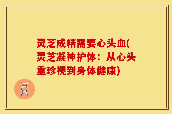 灵芝成精需要心头(灵芝凝神护体:从心头重珍视到身体健康) 灵芝成精需要心头(灵芝凝神护体:从心头重珍视到身体健康)