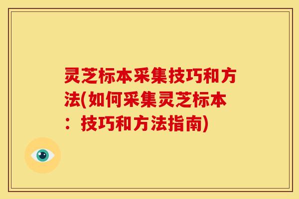 灵芝标本采集技巧和方法(如何采集灵芝标本：技巧和方法指南)