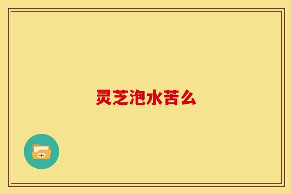 灵芝泡水苦么