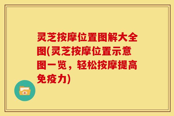 灵芝按摩位置图解大全图(灵芝按摩位置示意图一览,轻松按摩提高免疫力) 灵芝按摩位置图解大全图(灵芝按摩位置示意图一览,轻松按摩提高免疫力)