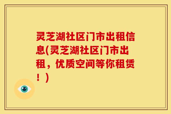 灵芝湖社区门市出租信息(灵芝湖社区门市出租，优质空间等你租赁！)