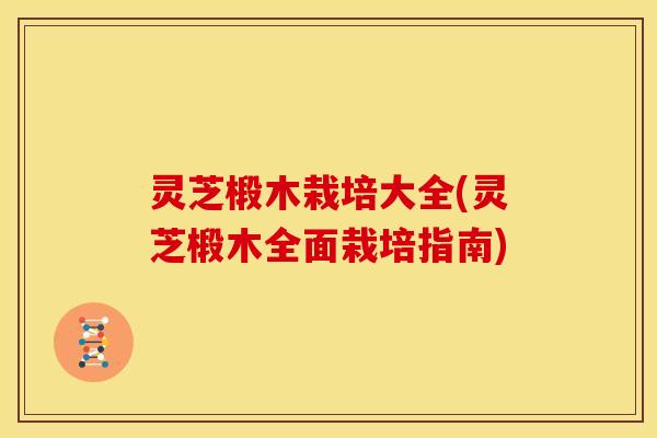 灵芝椴木栽培大全(灵芝椴木全面栽培指南) 灵芝椴木栽培大全(灵芝椴木全面栽培指南)