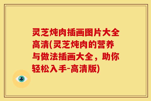 灵芝炖肉插画图片大全高清(灵芝炖肉的营养与做法插画大全,助你轻松入手-高清版) 灵芝炖肉插画图片大全高清(灵芝炖肉的营养与做法插画大全,助你轻松入手-高清版)