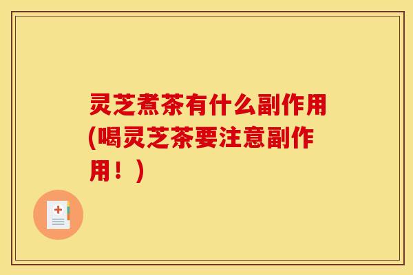灵芝煮茶有什么副作用(喝灵芝茶要注意副作用！)