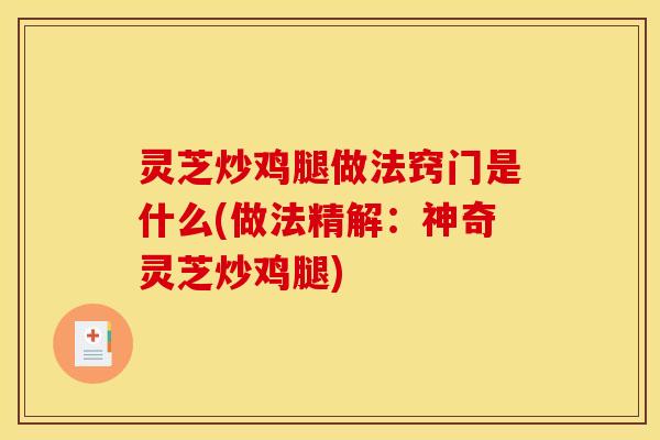 灵芝炒鸡腿做法窍门是什么(做法精解:神奇灵芝炒鸡腿) 灵芝炒鸡腿做法窍门是什么(做法精解:神奇灵芝炒鸡腿)