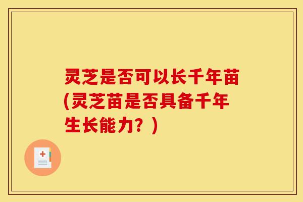 灵芝是否可以长千年苗(灵芝苗是否具备千年生长能力?) 灵芝是否可以长千年苗(灵芝苗是否具备千年生长能力?)