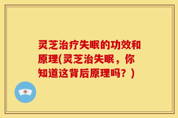 灵芝治疗失眠的功效和原理(灵芝治失眠，你知道这背后原理吗？)