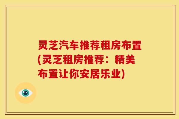 灵芝汽车推荐租房布置(灵芝租房推荐:精美布置让你安居乐业) 灵芝汽车推荐租房布置(灵芝租房推荐:精美布置让你安居乐业)