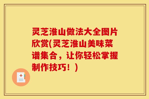 灵芝淮山做法大全图片欣赏(灵芝淮山美味菜谱集合,让你轻松掌握制作技巧!) 灵芝淮山做法大全图片欣赏(灵芝淮山美味菜谱集合,让你轻松掌握制作技巧!)