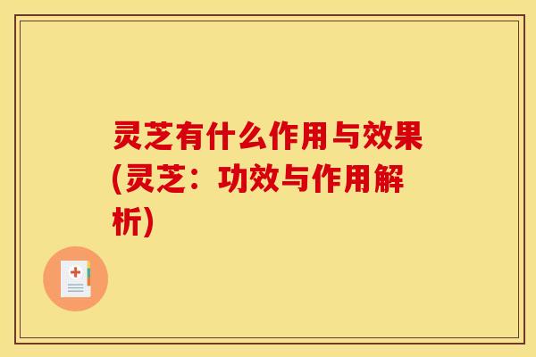 灵芝有什么作用与效果(灵芝：功效与作用解析)