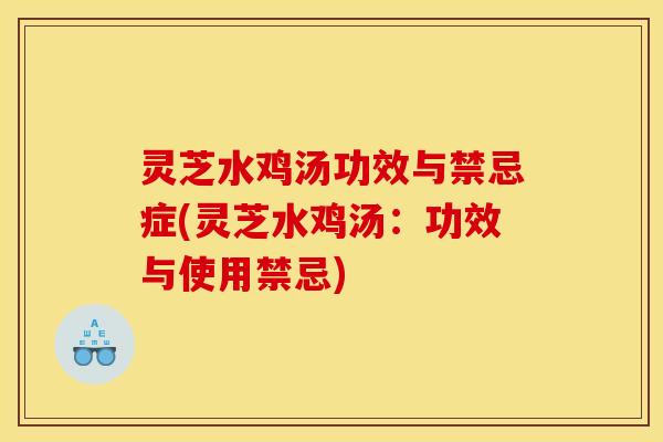 灵芝水鸡汤功效与禁忌症(灵芝水鸡汤:功效与使用禁忌) 灵芝水鸡汤功效与禁忌症(灵芝水鸡汤:功效与使用禁忌)