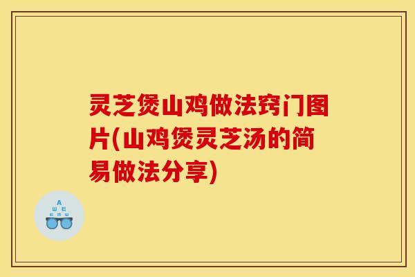 灵芝煲山鸡做法窍门图片(山鸡煲灵芝汤的简易做法分享)