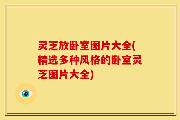 灵芝放卧室图片大全(精选多种风格的卧室灵芝图片大全)