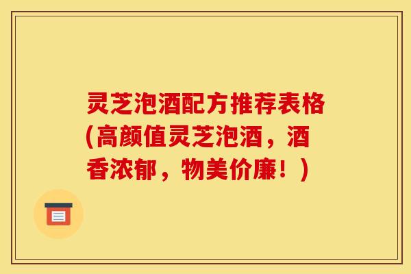 灵芝泡酒配方推荐表格(高颜值灵芝泡酒，酒香浓郁，物美价廉！)