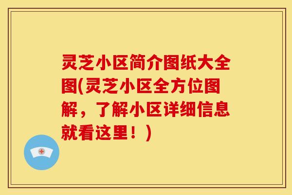 灵芝小区简介图纸大全图(灵芝小区全方位图解，了解小区详细信息就看这里！)