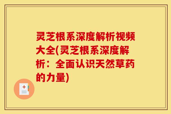 灵芝根系深度解析视频大全(灵芝根系深度解析:全面认识天然草药的力量) 灵芝根系深度解析视频大全(灵芝根系深度解析:全面认识天然草药的力量)
