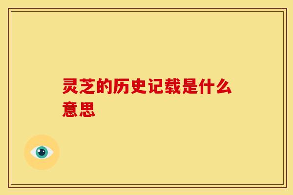 灵芝的历史记载是什么意思