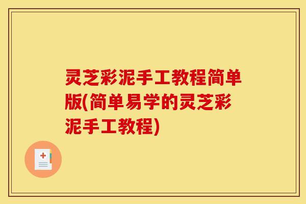 灵芝彩泥手工教程简单版(简单易学的灵芝彩泥手工教程) 灵芝彩泥手工教程简单版(简单易学的灵芝彩泥手工教程)