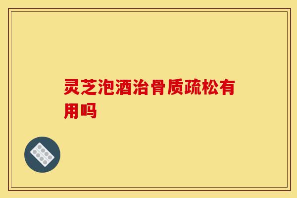 灵芝泡酒有用吗