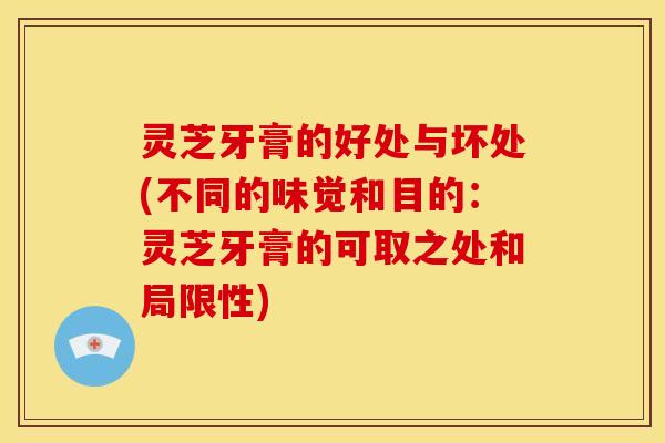 灵芝牙膏的好处与坏处(不同的味觉和目的:灵芝牙膏的可取之处和局限性) 灵芝牙膏的好处与坏处(不同的味觉和目的:灵芝牙膏的可取之处和局限性)