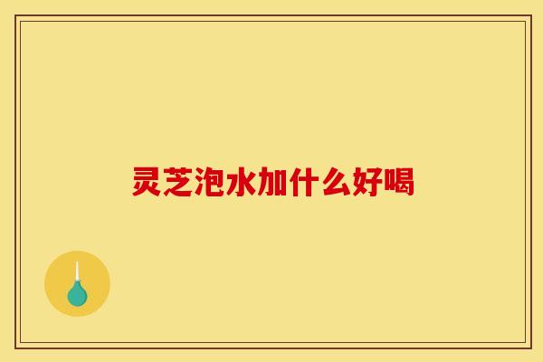 灵芝泡水加什么好喝