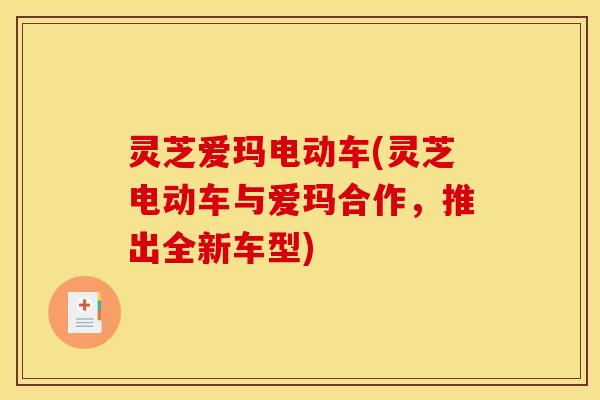 灵芝爱玛电动车(灵芝电动车与爱玛合作，推出全新车型)
