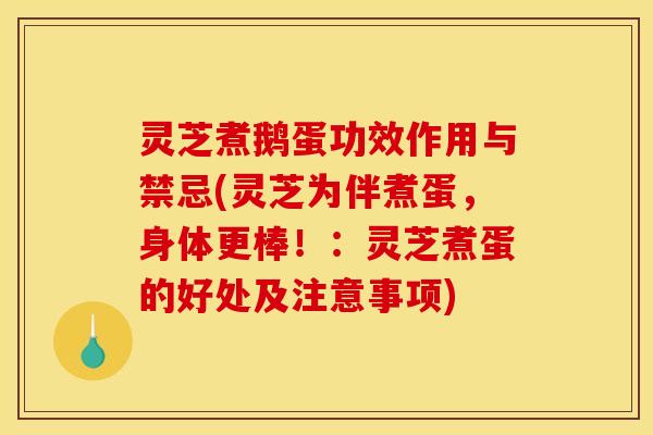 灵芝煮鹅蛋功效作用与禁忌(灵芝为伴煮蛋,身体更棒!:灵芝煮蛋的好处及注意事项) 灵芝煮鹅蛋功效作用与禁忌(灵芝为伴煮蛋,身体更棒!:灵芝煮蛋的好处及注意事项)