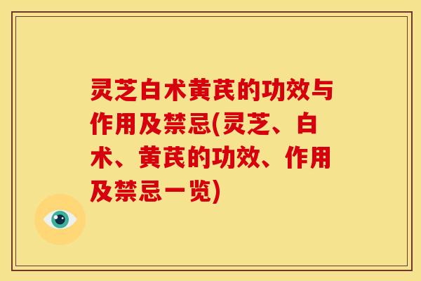 灵芝白术黄芪的功效与作用及禁忌(灵芝、白术、黄芪的功效、作用及禁忌一览) 灵芝白术黄芪的功效与作用及禁忌(灵芝、白术、黄芪的功效、作用及禁忌一览)