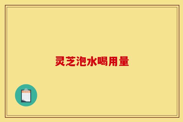 灵芝泡水喝用量