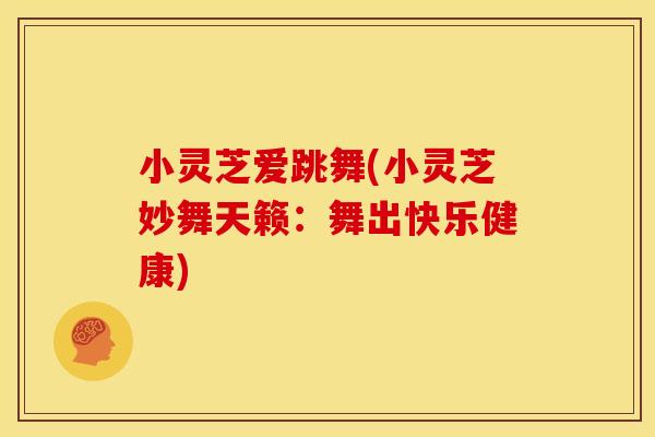小灵芝爱跳舞(小灵芝妙舞天籁：舞出快乐健康)