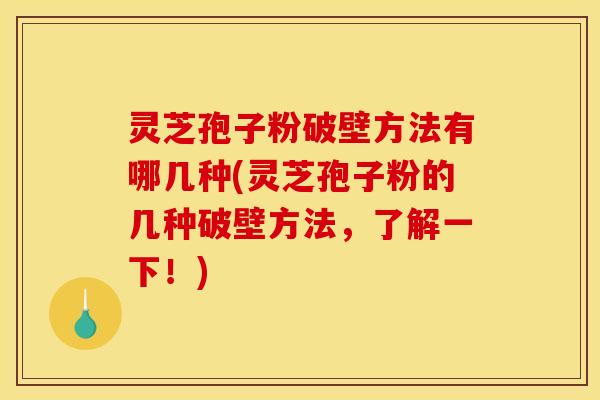 灵芝孢子粉破壁方法有哪几种(灵芝孢子粉的几种破壁方法，了解一下！)