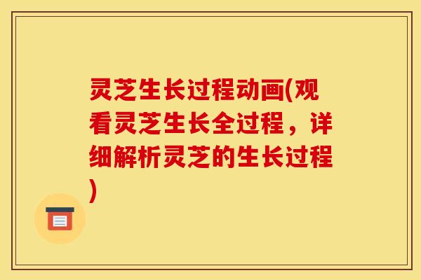 灵芝生长过程动画(观看灵芝生长全过程,详细解析灵芝的生长过程) 灵芝生长过程动画(观看灵芝生长全过程,详细解析灵芝的生长过程)