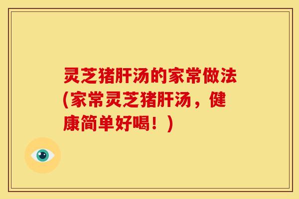 灵芝猪汤的家常做法(家常灵芝猪汤,健康简单好喝!) 灵芝猪汤的家常做法(家常灵芝猪汤,健康简单好喝!)