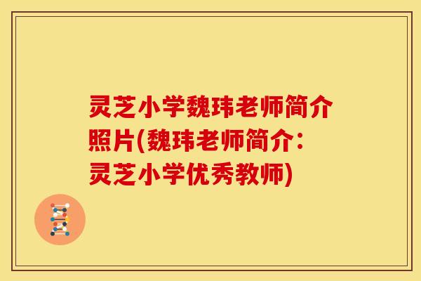 灵芝小学魏玮老师简介照片(魏玮老师简介:灵芝小学优秀教师) 灵芝小学魏玮老师简介照片(魏玮老师简介:灵芝小学优秀教师)