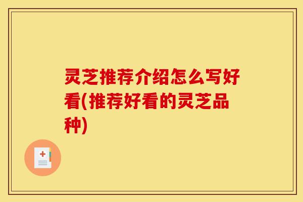 灵芝推荐介绍怎么写好看(推荐好看的灵芝品种)