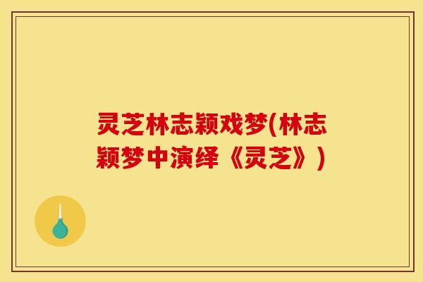 灵芝林志颖戏梦(林志颖梦中演绎《灵芝》) 灵芝林志颖戏梦(林志颖梦中演绎《灵芝》)
