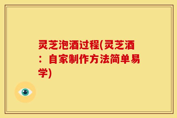 灵芝泡酒过程(灵芝酒：自家制作方法简单易学)